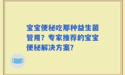 宝宝便秘吃那种益生菌管用？专家推荐的宝宝便秘解决方案？
