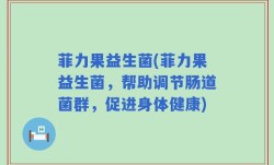 菲力果益生菌(菲力果益生菌，帮助调节肠道菌群，促进身体健康)