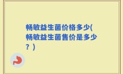 畅敏益生菌价格多少(畅敏益生菌售价是多少？)