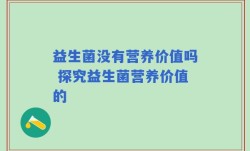 益生菌没有营养价值吗 探究益生菌营养价值的