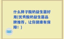 什么牌子酸奶益生菌好用(优秀酸奶益生菌品牌推荐，让你健康有保障！)