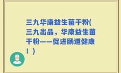 三九华康益生菌干粉(三九出品，华康益生菌干粉——促进肠道健康！)