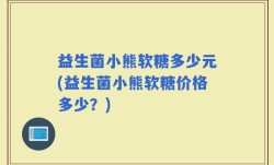 益生菌小熊软糖多少元(益生菌小熊软糖价格多少？)