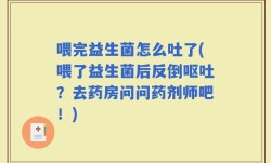 喂完益生菌怎么吐了(喂了益生菌后反倒呕吐？去药房问问药剂师吧！)