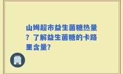 山姆超市益生菌糖热量？了解益生菌糖的卡路里含量？