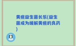 黄疸益生菌长乐(益生菌成为缓解黄疸的良药)