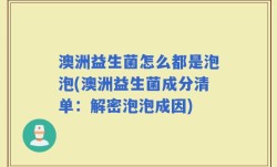 澳洲益生菌怎么都是泡泡(澳洲益生菌成分清单：解密泡泡成因)