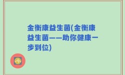 金衡康益生菌(金衡康益生菌——助你健康一步到位)