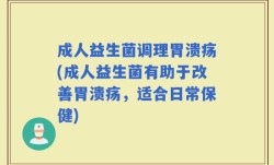 成人益生菌调理胃溃疡(成人益生菌有助于改善胃溃疡，适合日常保健)