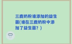 三鹿奶粉谁添加的益生菌(谁在三鹿奶粉中添加了益生菌？)
