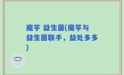 魔芋 益生菌(魔芋与益生菌联手，益处多多)