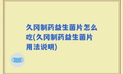 久冈制药益生菌片怎么吃(久冈制药益生菌片用法说明)