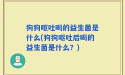 狗狗呕吐喝的益生菌是什么(狗狗呕吐后喝的益生菌是什么？)