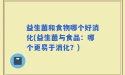 益生菌和食物哪个好消化(益生菌与食品：哪个更易于消化？)
