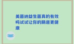 美菌纳益生菌真的有效吗试试让你的肠道更健康