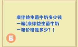 康伴益生菌牛奶多少钱一箱(康伴益生菌牛奶一箱价格是多少？)