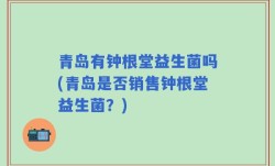 青岛有钟根堂益生菌吗(青岛是否销售钟根堂益生菌？)