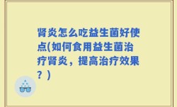 肾炎怎么吃益生菌好使点(如何食用益生菌治疗肾炎，提高治疗效果？)