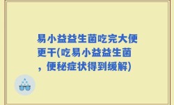 易小益益生菌吃完大便更干(吃易小益益生菌，便秘症状得到缓解)
