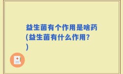 益生菌有个作用是啥药(益生菌有什么作用？)