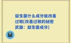 益生菌什么成分能改善过敏(改善过敏的秘密武器：益生菌成分)