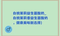 白桃茉莉益生菌酸奶_白桃茉莉香益生菌酸奶，健康美味新选择)