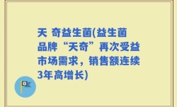 天 奇益生菌(益生菌品牌“天奇”再次受益市场需求，销售额连续3年高增长)
