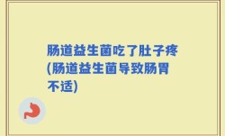 肠道益生菌吃了肚子疼(肠道益生菌导致肠胃不适)