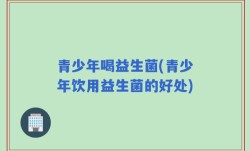 青少年喝益生菌(青少年饮用益生菌的好处)