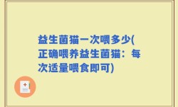 益生菌猫一次喂多少(正确喂养益生菌猫：每次适量喂食即可)