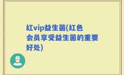 红vip益生菌(红色会员享受益生菌的重要好处)