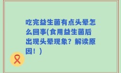吃完益生菌有点头晕怎么回事(食用益生菌后出现头晕现象？解读原因！)