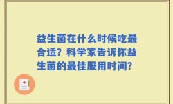 益生菌在什么时候吃最合适？科学家告诉你益生菌的最佳服用时间？