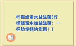 柠檬蜂蜜水益生菌(柠檬蜂蜜水加益生菌：一杯助你畅快饮用！)