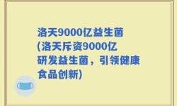 洛天9000亿益生菌(洛天斥资9000亿研发益生菌，引领健康食品创新)