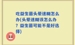 吃益生菌头晕迷糊怎么办(头晕迷糊该怎么办？益生菌可能不是好选择)