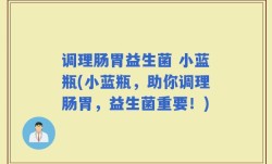 调理肠胃益生菌 小蓝瓶(小蓝瓶，助你调理肠胃，益生菌重要！)