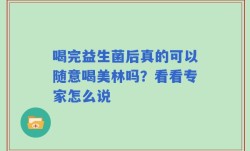 喝完益生菌后真的可以随意喝美林吗？看看专家怎么说
