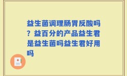 益生菌调理肠胃反酸吗？益百分的产品益生君是益生菌吗益生君好用吗