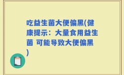吃益生菌大便偏黑(健康提示：大量食用益生菌 可能导致大便偏黑)