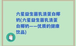 六星益生菌乳清蛋白椰奶(六星益生菌乳清蛋白椰奶——优质的健康饮品)