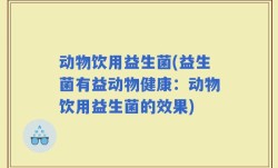 动物饮用益生菌(益生菌有益动物健康：动物饮用益生菌的效果)