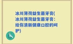 冰川薄荷益生菌牙膏(冰川薄荷益生菌牙膏：给你清新健康口腔的呵护)