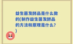 益生菌发酵品是什么做的(制作益生菌发酵品的方法和原理是什么？)