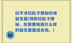 拉不净拉肚子便秘吃啥益生菌(预防拉肚子便秘，你需要知道什么样的益生菌最适合你。)