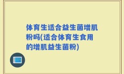 体育生适合益生菌增肌粉吗(适合体育生食用的增肌益生菌粉)