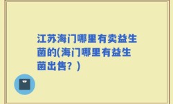 江苏海门哪里有卖益生菌的(海门哪里有益生菌出售？)