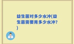 益生菌对多少水冲(益生菌需要用多少水冲？)