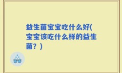益生菌宝宝吃什么好(宝宝该吃什么样的益生菌？)