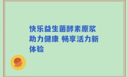 快乐益生菌酵素原浆 助力健康 畅享活力新体验
